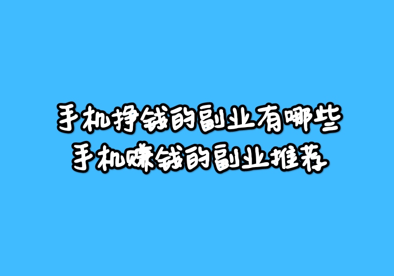 手机挣钱的副业有哪些?手机赚钱的副业推荐