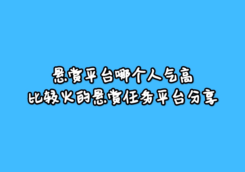 悬赏平台哪个人气高？比较火的悬赏任务平台分享